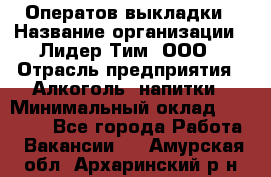 Оператов выкладки › Название организации ­ Лидер Тим, ООО › Отрасль предприятия ­ Алкоголь, напитки › Минимальный оклад ­ 31 000 - Все города Работа » Вакансии   . Амурская обл.,Архаринский р-н